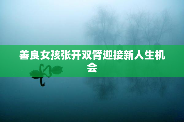 善良女孩张开双臂迎接新人生机会