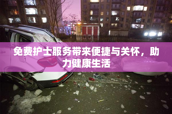 免费护士服务带来便捷与关怀，助力健康生活