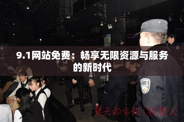 9.1网站免费：畅享无限资源与服务的新时代