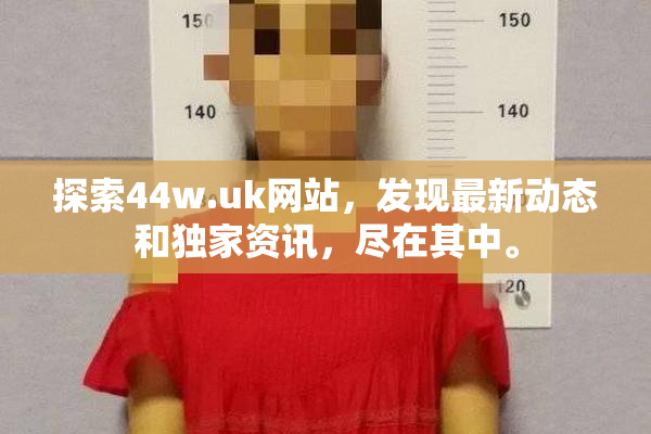 探索44w.uk网站，发现最新动态和独家资讯，尽在其中。
