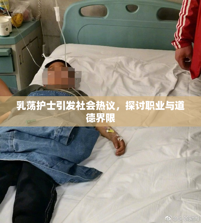 乳荡护士引发社会热议，探讨职业与道德界限