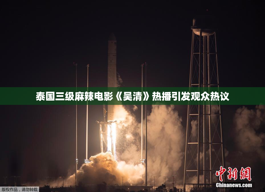 泰国三级麻辣电影《吴清》热播引发观众热议