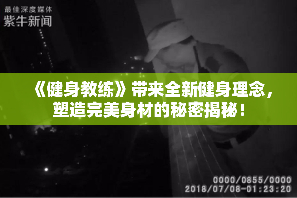 《健身教练》带来全新健身理念，塑造完美身材的秘密揭秘！