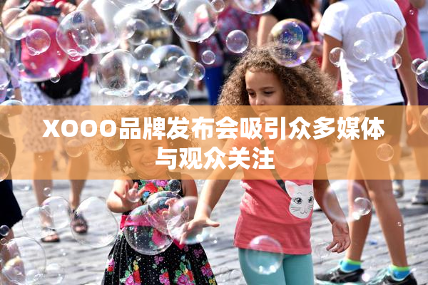 XOOO品牌发布会吸引众多媒体与观众关注