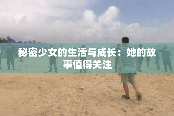 秘密少女的生活与成长：她的故事值得关注