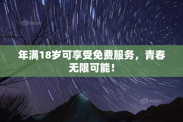 年满18岁可享受免费服务，青春无限可能！