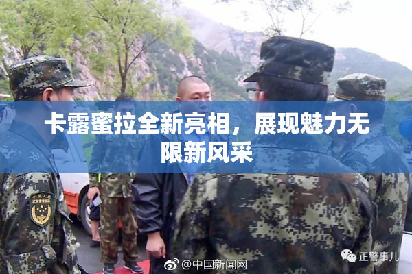 卡露蜜拉全新亮相，展现魅力无限新风采