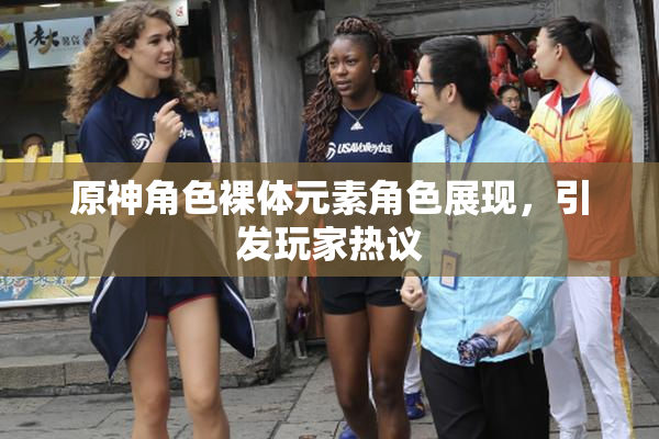原神角色裸体元素角色展现，引发玩家热议