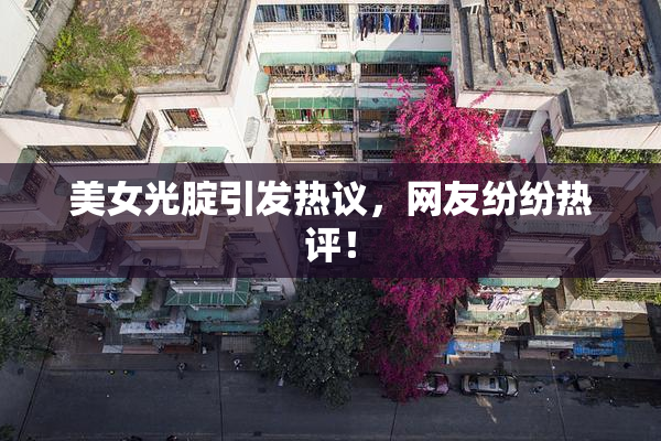 美女光腚引发热议，网友纷纷热评！