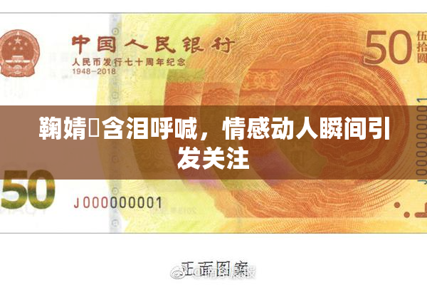 鞠婧祎含泪呼喊，情感动人瞬间引发关注