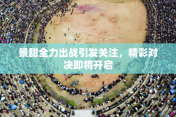 景甜全力出战引发关注，精彩对决即将开启