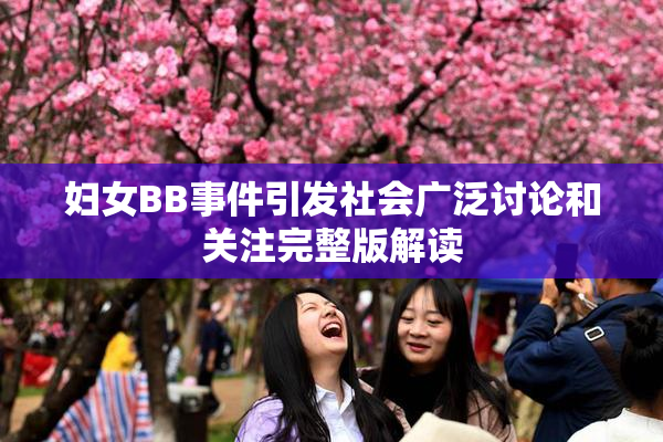妇女BB事件引发社会广泛讨论和关注完整版解读