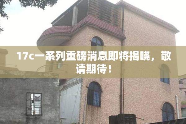 17c一系列重磅消息即将揭晓，敬请期待！