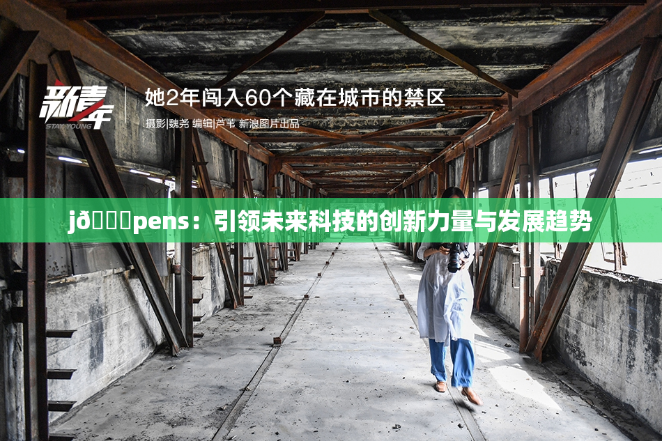 j🈚pens：引领未来科技的创新力量与发展趋势