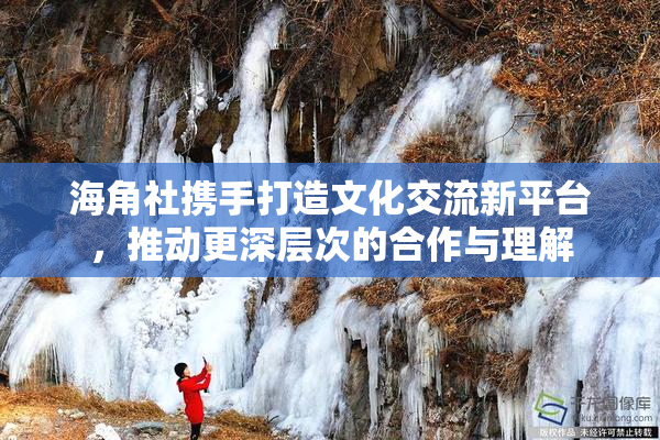 海角社携手打造文化交流新平台，推动更深层次的合作与理解