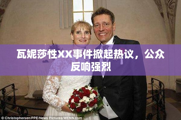 瓦妮莎性XX事件掀起热议，公众反响强烈
