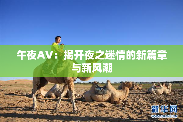 午夜AV：揭开夜之迷情的新篇章与新风潮