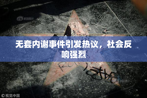 无套内谢事件引发热议，社会反响强烈