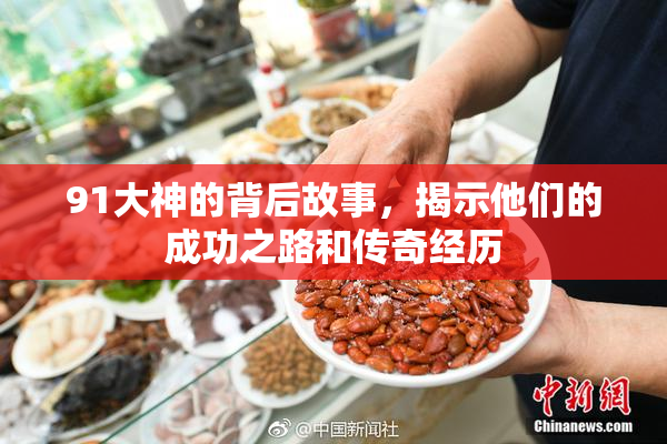 91大神的背后故事，揭示他们的成功之路和传奇经历