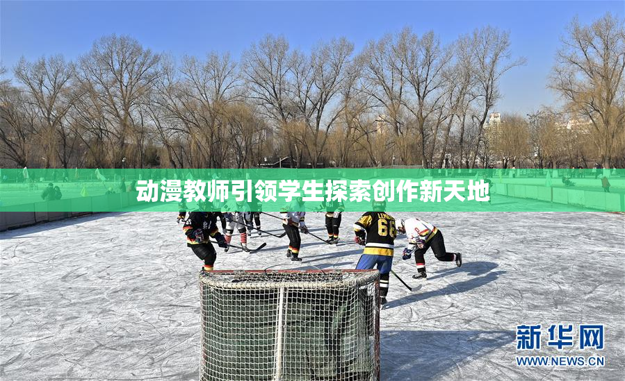 动漫教师引领学生探索创作新天地
