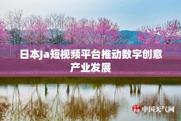 日本Ja短视频平台推动数字创意产业发展