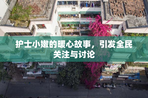 护士小嫩的暖心故事，引发全民关注与讨论