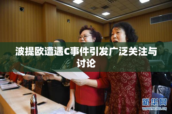 波提欧遭遇C事件引发广泛关注与讨论