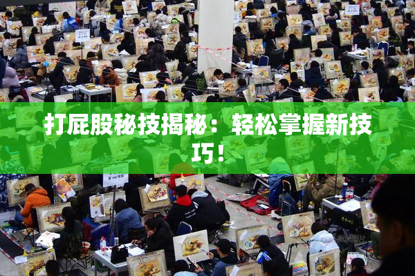 打屁股秘技揭秘：轻松掌握新技巧！
