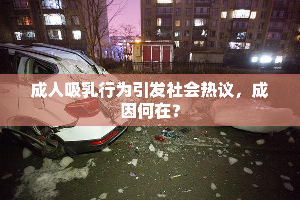 成人吸乳行为引发社会热议，成因何在？