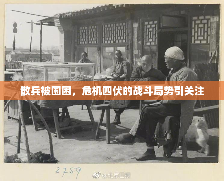 散兵被围困，危机四伏的战斗局势引关注