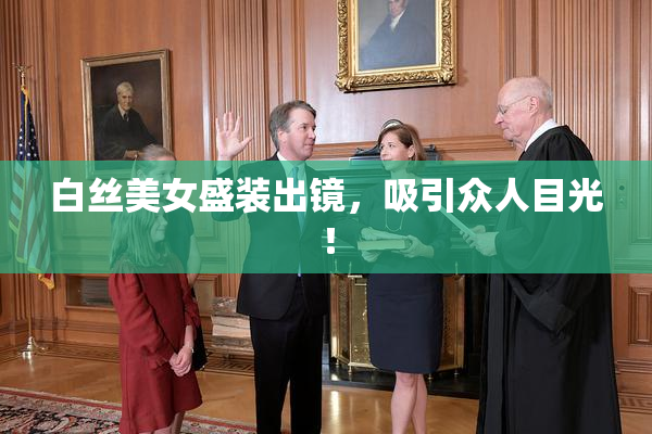 白丝美女盛装出镜，吸引众人目光！