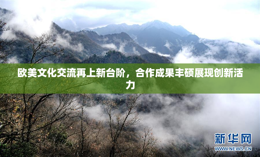 欧美文化交流再上新台阶，合作成果丰硕展现创新活力