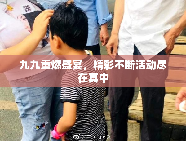 九九重燃盛宴，精彩不断活动尽在其中