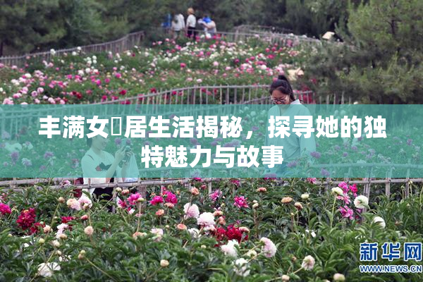 丰满女阾居生活揭秘，探寻她的独特魅力与故事