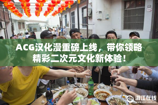 ACG汉化漫重磅上线，带你领略精彩二次元文化新体验！