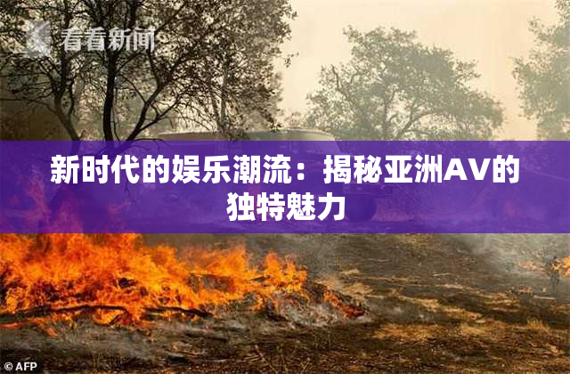新时代的娱乐潮流：揭秘亚洲AV的独特魅力