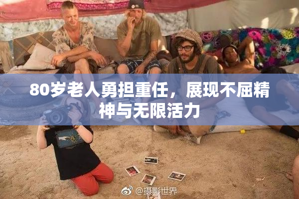 80岁老人勇担重任，展现不屈精神与无限活力