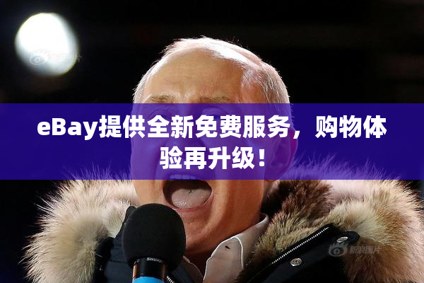 eBay提供全新免费服务，购物体验再升级！