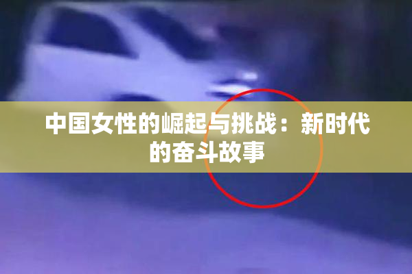 中国女性的崛起与挑战：新时代的奋斗故事