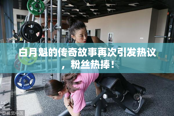 白月魁的传奇故事再次引发热议，粉丝热捧！