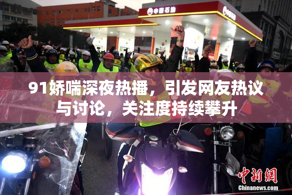 91娇喘深夜热播，引发网友热议与讨论，关注度持续攀升