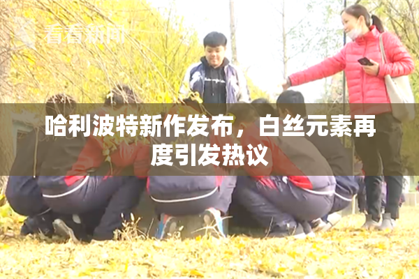 哈利波特新作发布，白丝元素再度引发热议