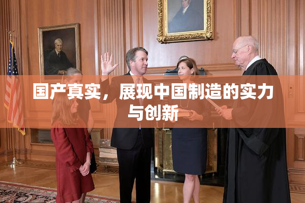 国产真实，展现中国制造的实力与创新