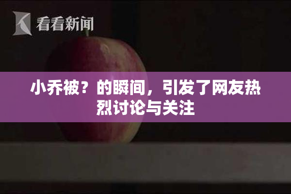 小乔被？的瞬间，引发了网友热烈讨论与关注