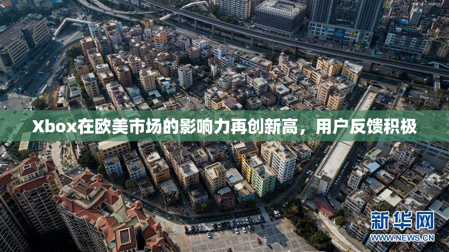 Xbox在欧美市场的影响力再创新高，用户反馈积极
