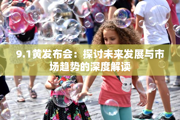9.1黄发布会：探讨未来发展与市场趋势的深度解读