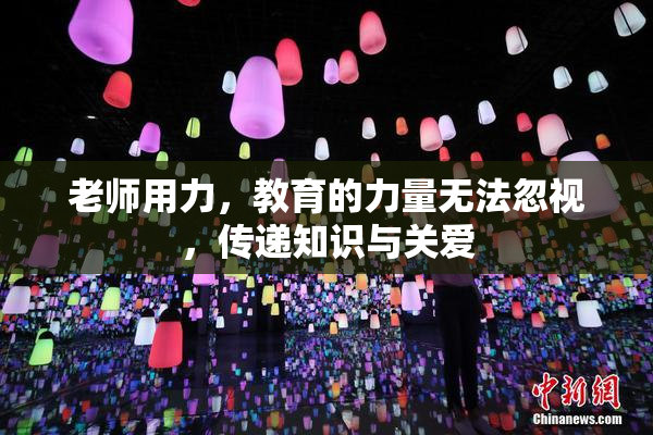 老师用力，教育的力量无法忽视，传递知识与关爱