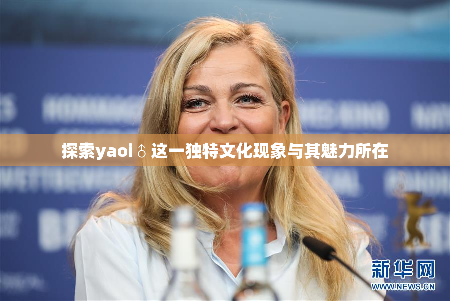 探索yaoi♂这一独特文化现象与其魅力所在