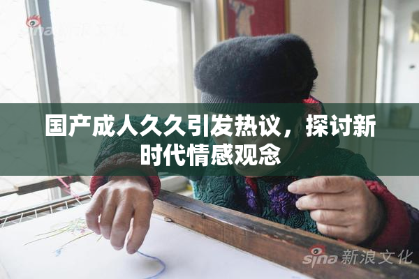 国产成人久久引发热议，探讨新时代情感观念
