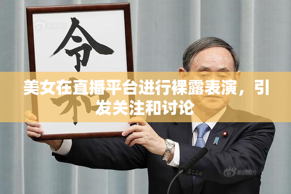 美女在直播平台进行裸露表演，引发关注和讨论